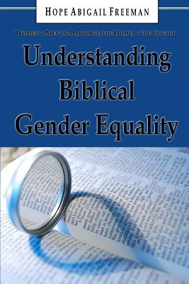 Understanding Biblical Gender Equality: Women and Men in Marriage, the Home, and the Church by Freeman, Hope Abigail