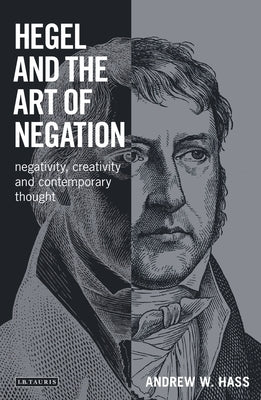 Hegel and the Art of Negation: Negativity, Creativity and Contemporary Thought by Hass, Andrew W.