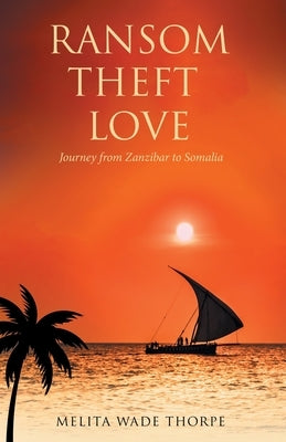 Ransom Theft Love: Journey from Zanzibar to Somalia by Thorpe, Melita Wade