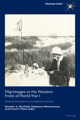 Pilgrimages to the Western Front of World War I: Historical Exemplars & Contemporary Practices by Warfield, Heather A.