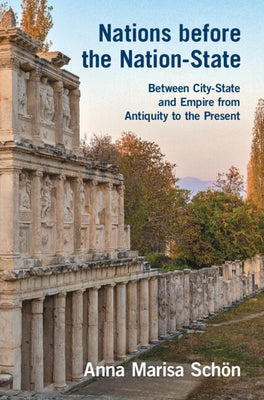 Nations Before the Nation-State: Between City-State and Empire from Antiquity to the Present by Sch?n, Anna Marisa