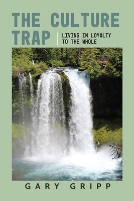 The Culture Trap: Living in Loyalty to the Whole by Gripp, Gary