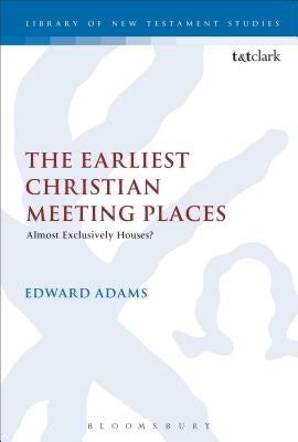 The Earliest Christian Meeting Places: Almost Exclusively Houses? by Adams, Edward