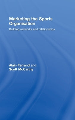 Marketing the Sports Organisation: Building Networks and Relationships by Ferrand, Alain