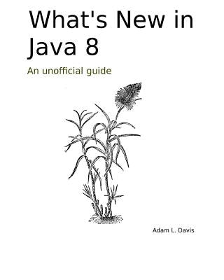What's New in Java 8: An Unofficial Guide by Davis, Adam L.