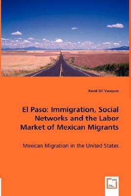 El Paso: Immigration, Social Networks and the Labor Market of Mexican Migrants by Gil Vasquez, Karol