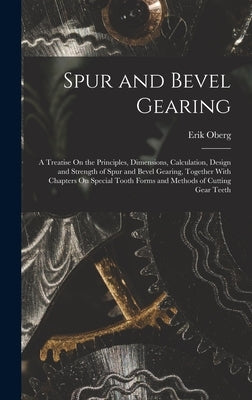 Spur and Bevel Gearing: A Treatise On the Principles, Dimensions, Calculation, Design and Strength of Spur and Bevel Gearing, Together With Ch by Oberg, Erik