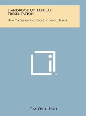 Handbook Of Tabular Presentation: How To Design And Edit Statistical Tables by Hall, Ray Ovid