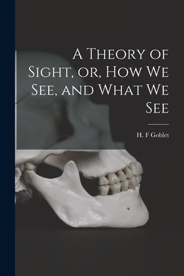 A Theory of Sight, or, How We See, and What We See by Goblet, H. F.