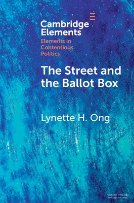 The Street and the Ballot Box: Interactions Between Social Movements and Electoral Politics in Authoritarian Contexts by Ong, Lynette H.
