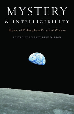 Mystery and Intelligibility: History of Philosophy as Pursuit of Wisdom by Wilson, Jeffrey Dirk