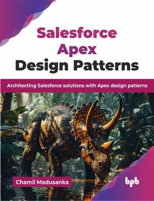 Salesforce Apex Design Patterns: Architecting Salesforce solutions with Apex design patterns (English Edition) by Madusanka, Chamil