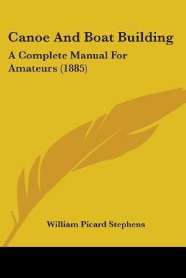 Canoe and Boat Building: A Complete Manual for Amateurs (1885) by Stephens, William Picard