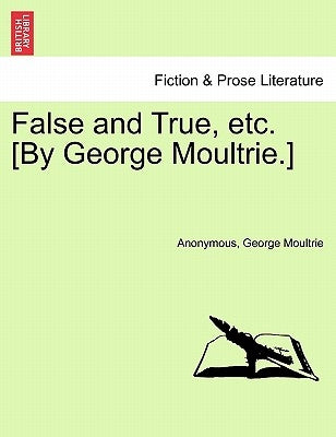 False and True, Etc. [By George Moultrie.] by Anonymous