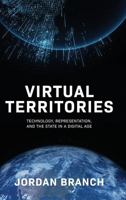 Virtual Territories: Technology, Representation, and the State in a Digital Age by Branch, Jordan
