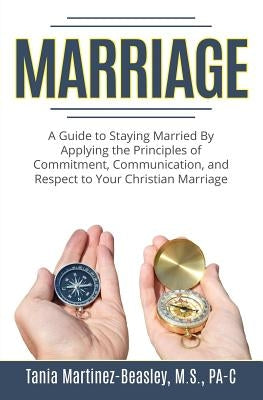 Marriage: A Guide to Staying Married by Applying the Principles of Commitment, Communication, and Respect to Your Christian Marriage. by Martinez-Beasley, Tania