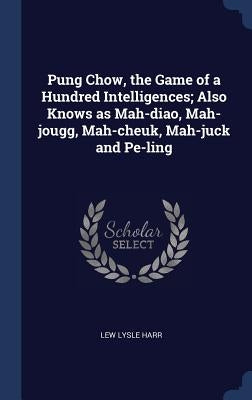 Pung Chow, the Game of a Hundred Intelligences; Also Knows as Mah-diao, Mah-jougg, Mah-cheuk, Mah-juck and Pe-ling by Harr, Lew Lysle