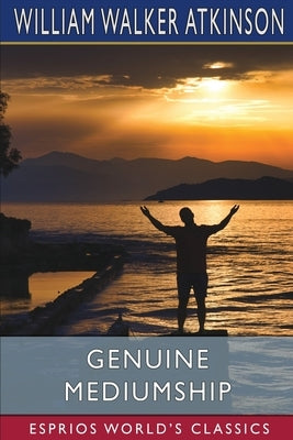 Genuine Mediumship (Esprios Classics): or, The Invisible Powers by Atkinson, William Walker