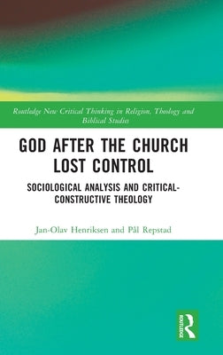God After the Church Lost Control: Sociological Analysis and Critical-Constructive Theology by Henriksen, Jan-Olav