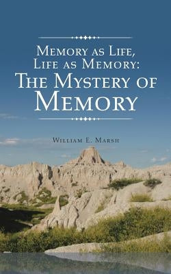 Memory as Life, Life as Memory: The Mystery of Memory by Marsh, William E.