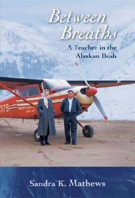 Between Breaths: A Teacher in the Alaskan Bush by Mathews, Sandra K.