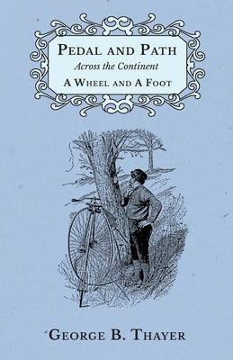 Pedal and Path Across the Continent A Wheel and A Foot by Thayer, George B.