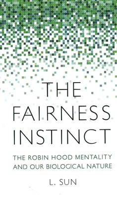 The Fairness Instinct: The Robin Hood Mentality and Our Biological Nature by Sun, L.