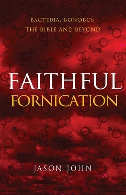 Faithful Fornication: bacteria, bonobos, the bible and beyond by John, Jason R.