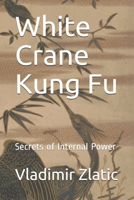White Crane Kung Fu: Secrets of Internal Power by Zlatic, Vladimir