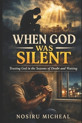 When God Was Silent: An Inspirational Christian Fiction Novel About Faith During Hard Times and Divine Timing by Micheal, Nosiru