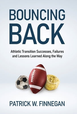Bouncing Back: Athletic Transition Successes, Failures, and Lessons Learned along the Way by Finnegan, Patrick W.