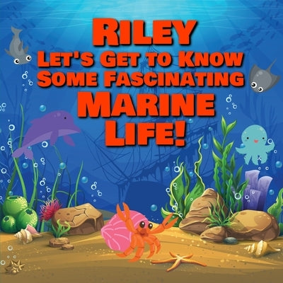 Riley Let's Get to Know Some Fascinating Marine Life!: Personalized Baby Books with Your Child's Name in the Story - Ocean Animals Books for Toddlers by Publishing, Chilkibo