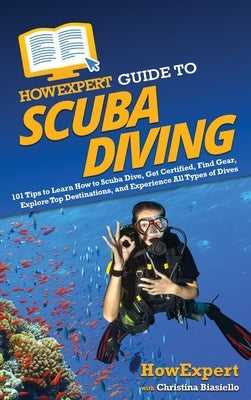HowExpert Guide to Scuba Diving: 101 Tips to Learn How to Scuba Dive, Get Certified, Find Gear, Explore Top Destinations, and Experience All Types of by Howexpert