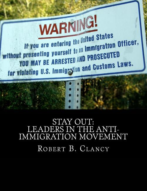 Stay Out: Leaders in the Anti-Immigration Movement by Clancy, Robert B.