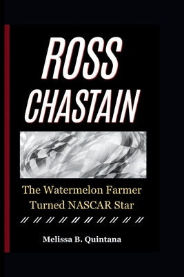 Ross Chastain: The Watermelon Farmer Turned NASCAR Star by B. Quintana, Melissa