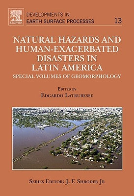 Natural Hazards and Human-Exacerbated Disasters in Latin America: Special Volumes of Geomorphology Volume 13 by Latrubesse, Edgardo