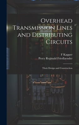 Overhead Transmission Lines and Distributing Circuits; Their Design and Construction by Kapper, F.