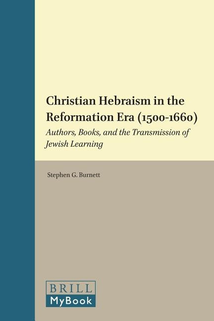 Christian Hebraism in the Reformation Era (1500-1660): Authors, Books, and the Transmission of Jewish Learning by Burnett, Stephen G.