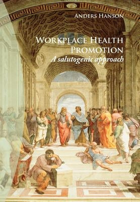 Workplace Health Promotion: A Salutogenic Approach by Hanson, Anders