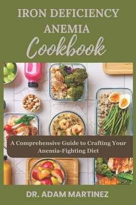 Iron Deficiency Anemia Cookbook: A Comprehensive Guide to Crafting Your Anemia-Fighting Diet by Martinez, Adam