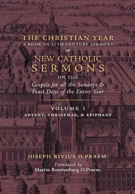 The Christian Year: Vol. 1 (Sermons on the Gospels for Advent, Christmas, and Epiphany) by Rivius, Joseph