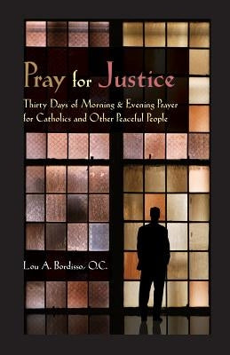 Pray for Justice: Thirty Days of Morning & Evening Prayer for Catholics and Other Peaceful People by Bordisso, Lou