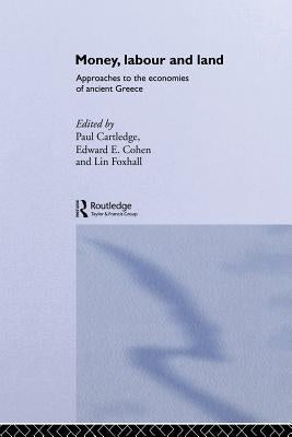 Money, Labour and Land: Approaches to the Economics of Ancient Greece by Cartledge, Paul