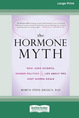The Hormone Myth: How Junk Science, Gender Politics, and Lies about PMS Keep Women Down [Large Print 16 Pt Edition] by DeLuca, Robyn
