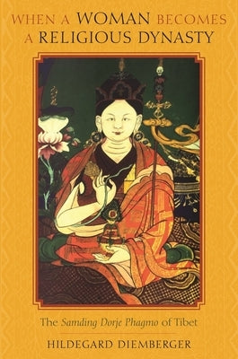 When a Woman Becomes a Religious Dynasty: The Samding Dorje Phagmo of Tibet by Diemberger, Hildegard