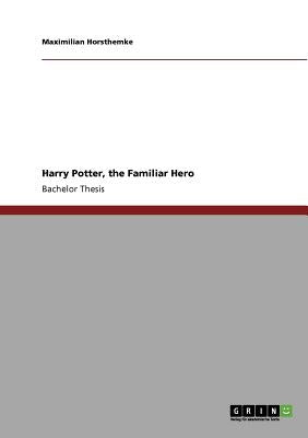 Harry Potter, the Familiar Hero by Horsthemke, Maximilian