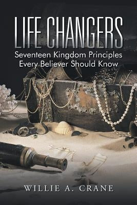 Life Changers: Seventeen Kingdom Principles Every Believer Should Know by Crane, Willie A.