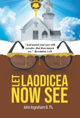 Let Laodicea Now See by Ingraham B. Th, John