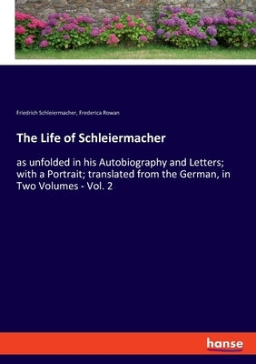 The Life of Schleiermacher: as unfolded in his Autobiography and Letters; with a Portrait; translated from the German, in Two Volumes - Vol. 2 by Schleiermacher, Friedrich