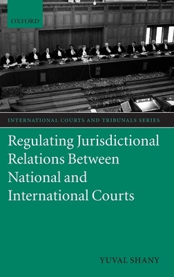 Regulating Jurisdictional Relations Between National and International Courts by Shany, Yuval